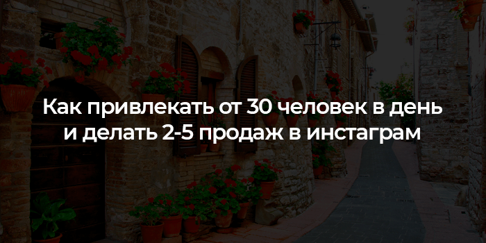 Как привлекать от 30 человек в день и делать 2-5 продаж в инстаграм Как привлекать от 30 человек в день и делать 2-5 продаж в инстаграм