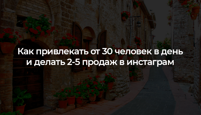 Как привлекать от 30 человек в день и делать 2-5 продаж в инстаграм Как привлекать от 30 человек в день и делать 2-5 продаж в инстаграм